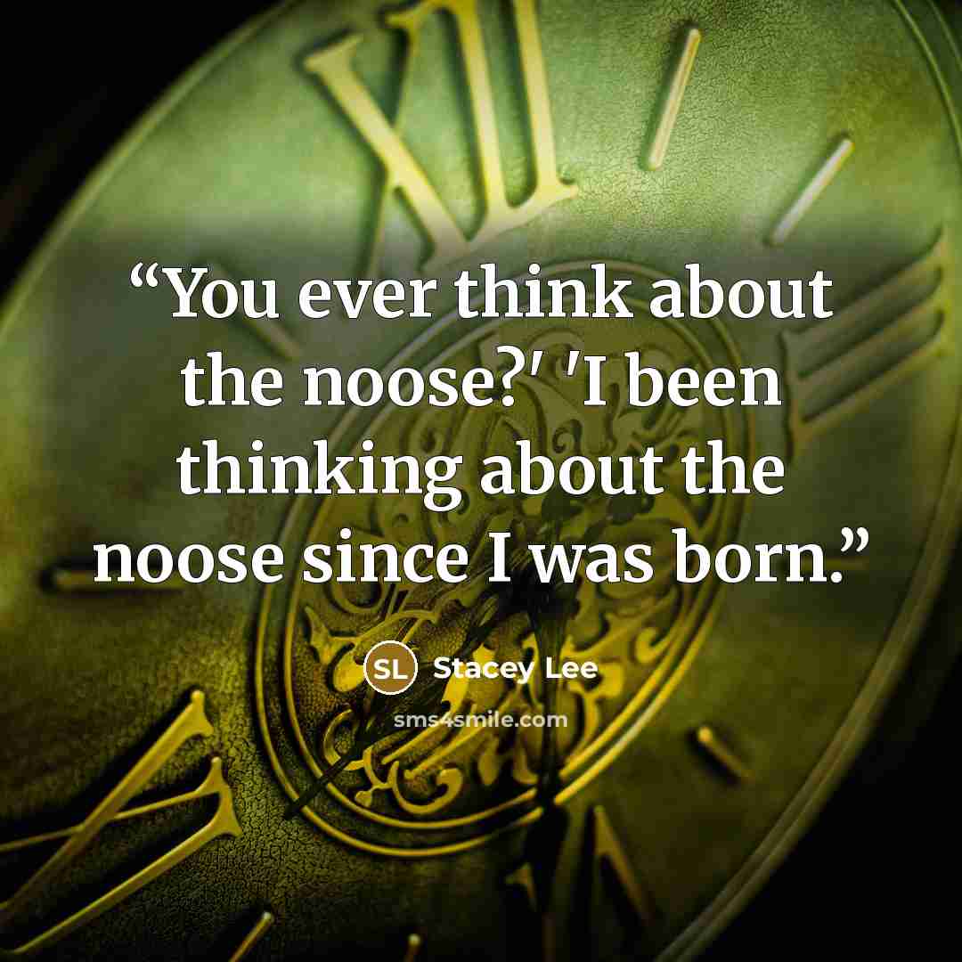 “You ever think about the noose?' 'I been thinking about the noose since I was born.” quote by Stacey Lee