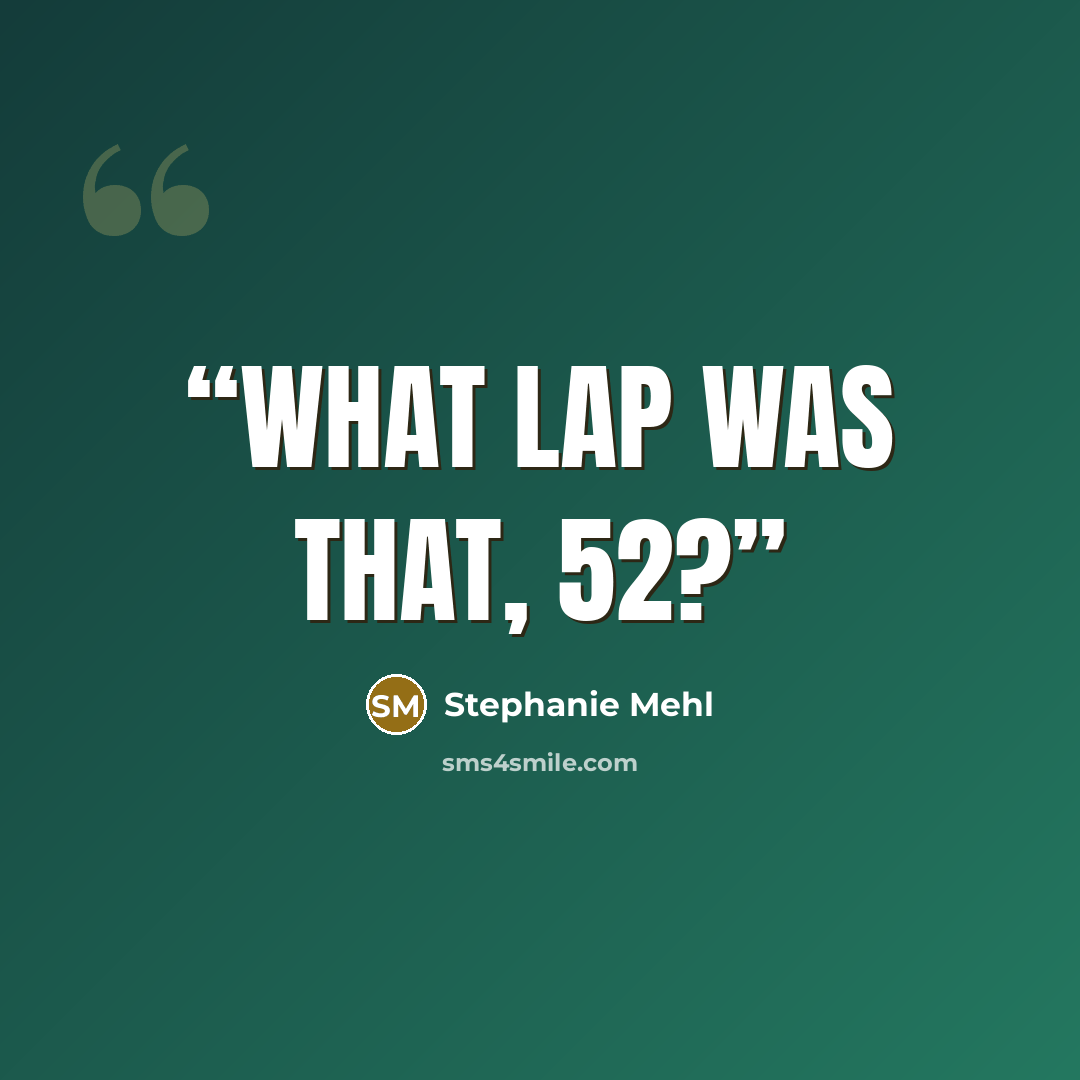 “What lap was that, 52?” quote by Stephanie Mehl