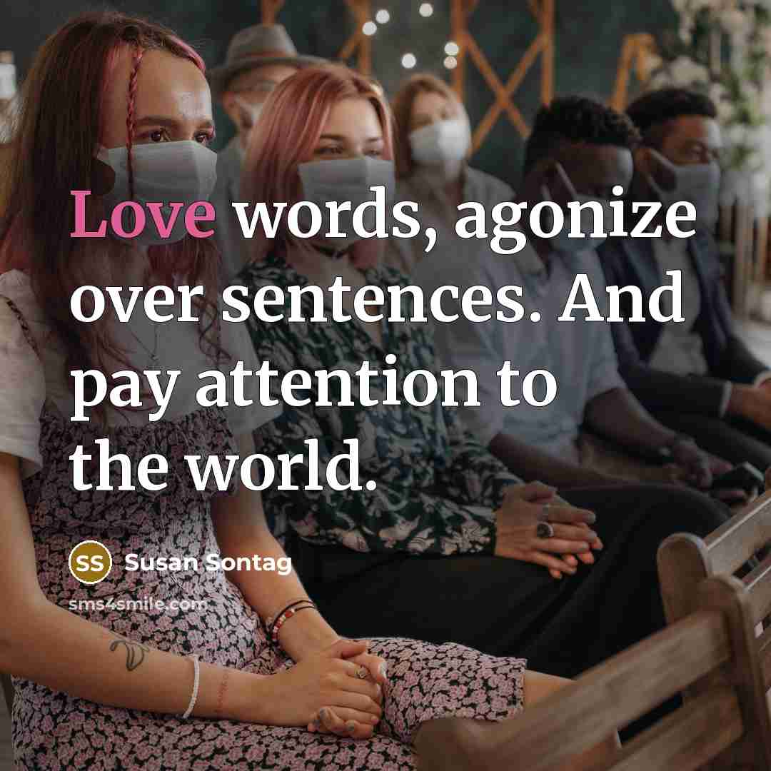 “Love words, agonize over sentences. And pay attention to the…” quote by Susan Sontag