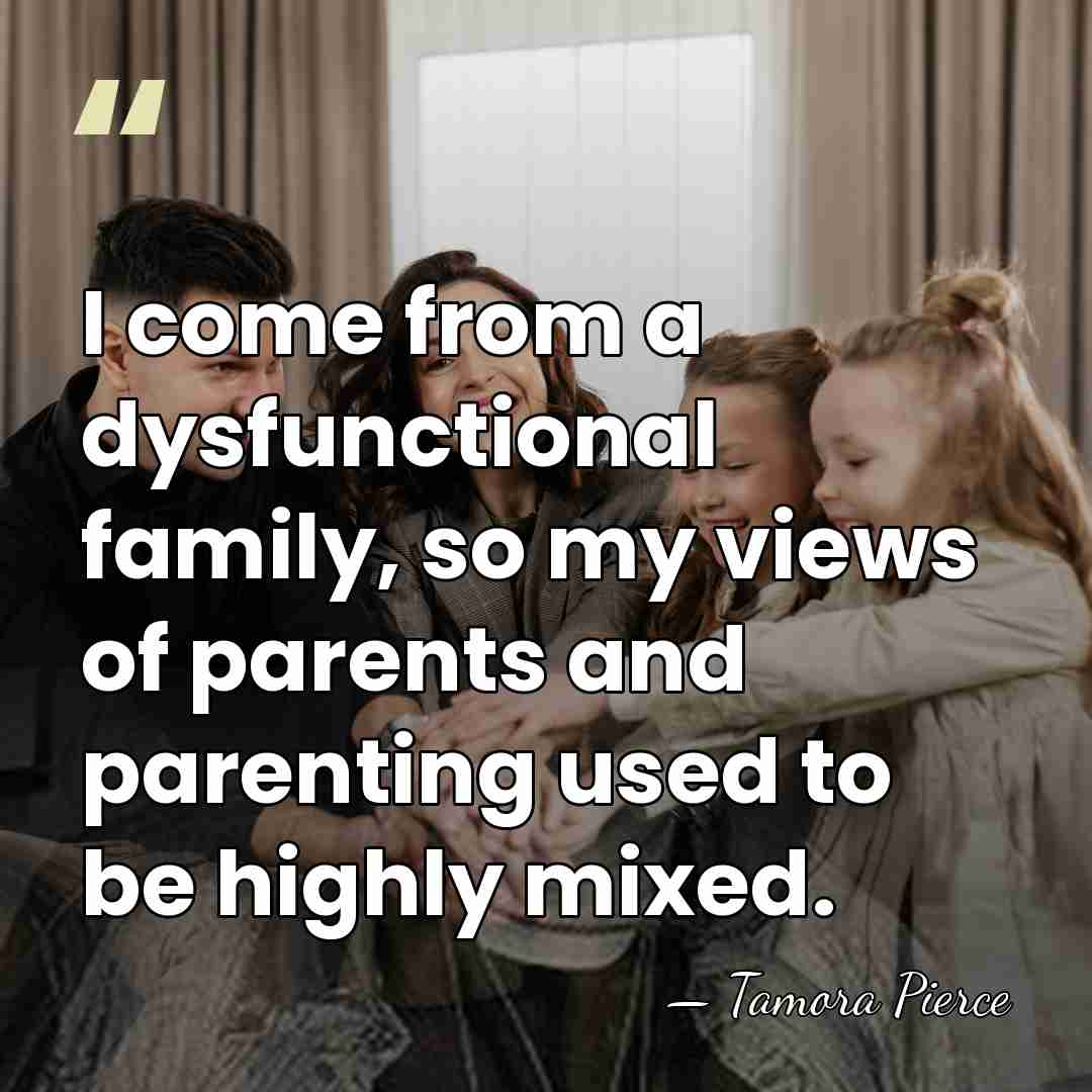 I come from a dysfunctional family, so my views of parents and&hellip; - Tamora Pierce