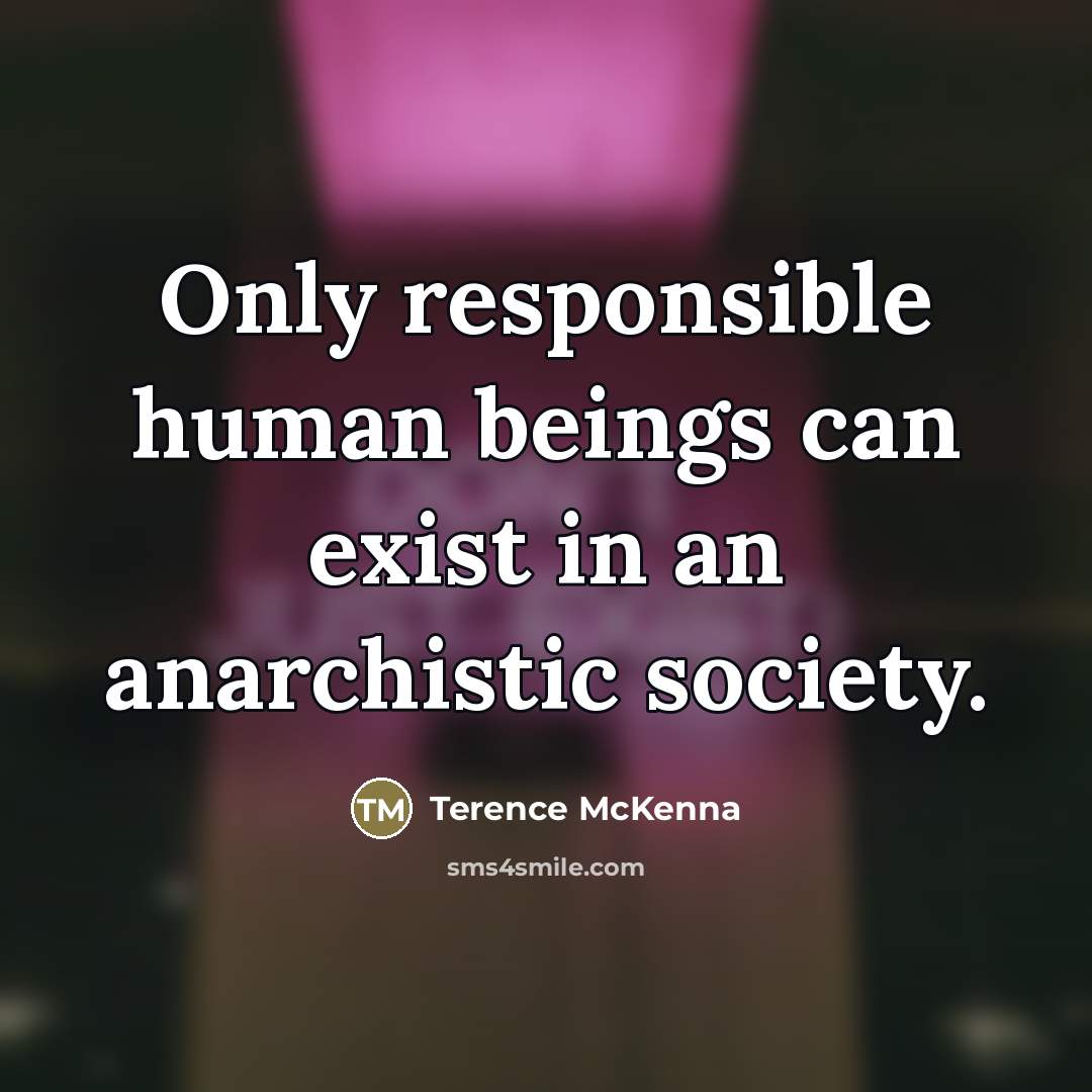 “Only responsible human beings can exist in an anarchistic society.…” quote by Terence McKenna