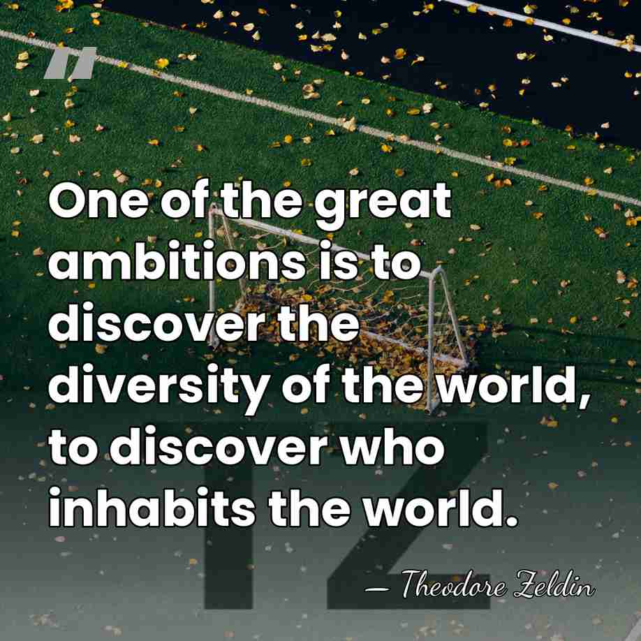One of the great ambitions is to discover the diversity of the&hellip; - Theodore Zeldin