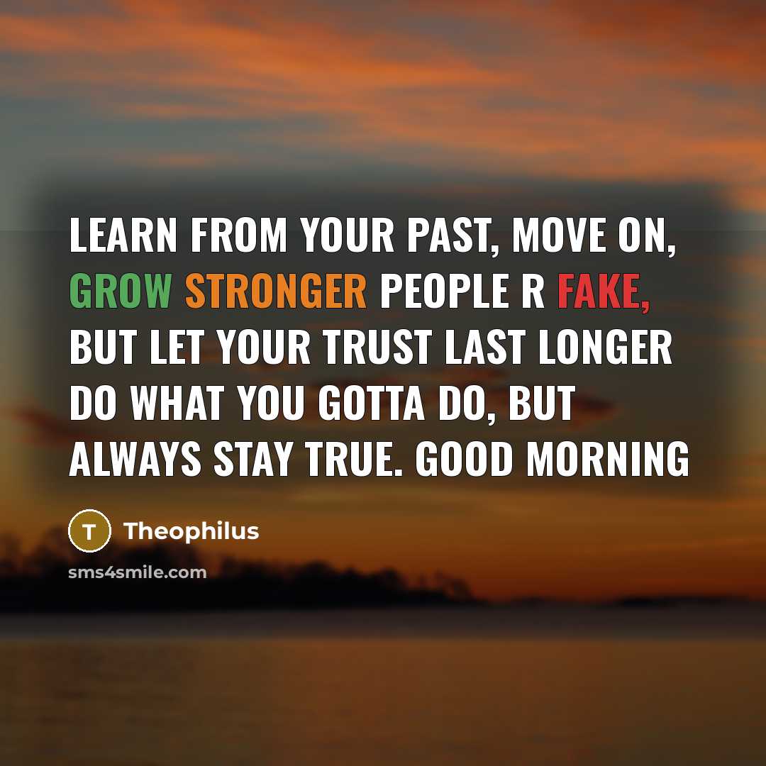 “Learn From Your Past, Move On, Grow Stronger People R Fake, But Let Your Trust Last Longer Do What You Gotta Do, But Always Stay True. Good Morning” quote by Theophilus