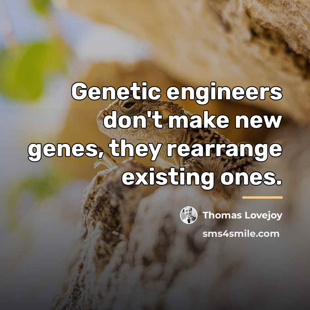 “Genetic engineers don't make new genes, they rearrange existing ones.…” quote by Thomas Lovejoy