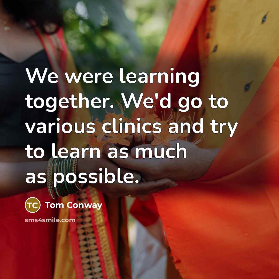 “We were learning together. We'd go to various clinics and try to learn as much as possible.” quote by Tom Conway