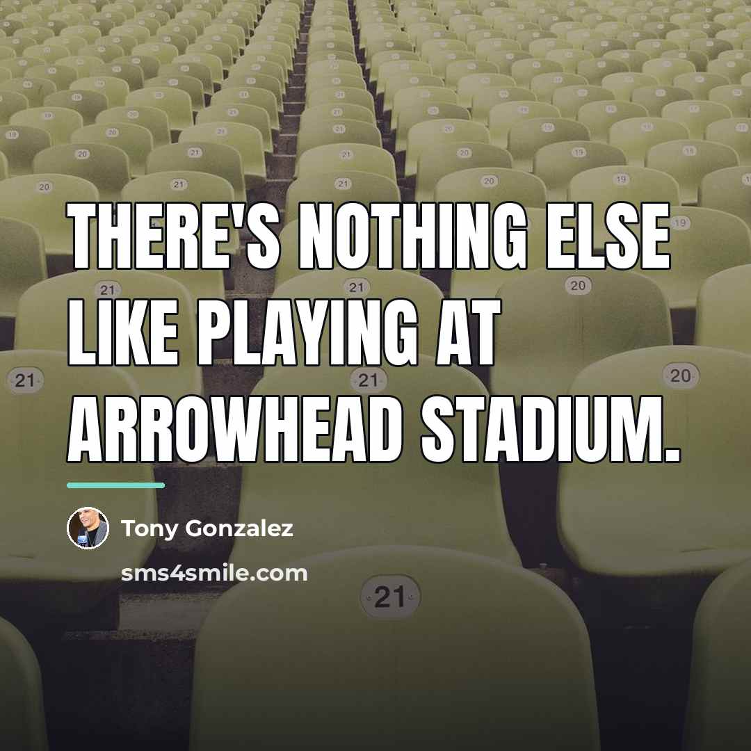 “There's nothing else like playing at Arrowhead Stadium.…” quote by Tony Gonzalez