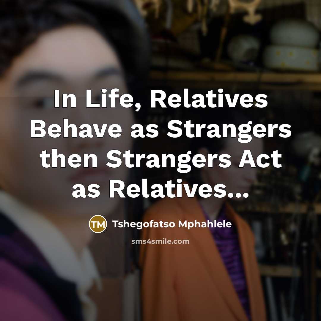 “In Life, Relatives Behave as Strangers then Strangers Act as Relatives...” quote by Tshegofatso Mphahlele