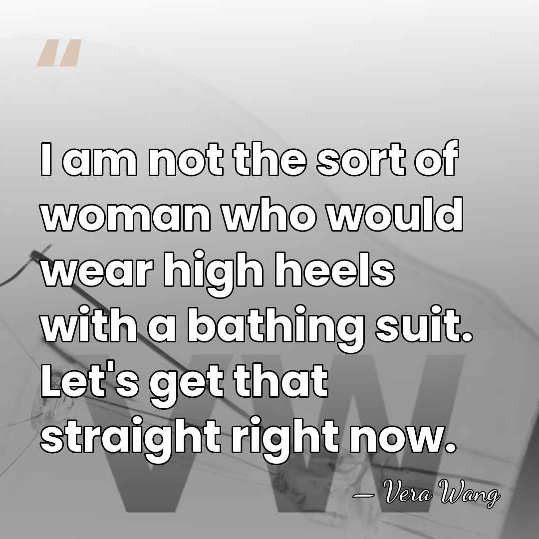 I am not the sort of woman who would wear high heels&hellip; - Vera Wang