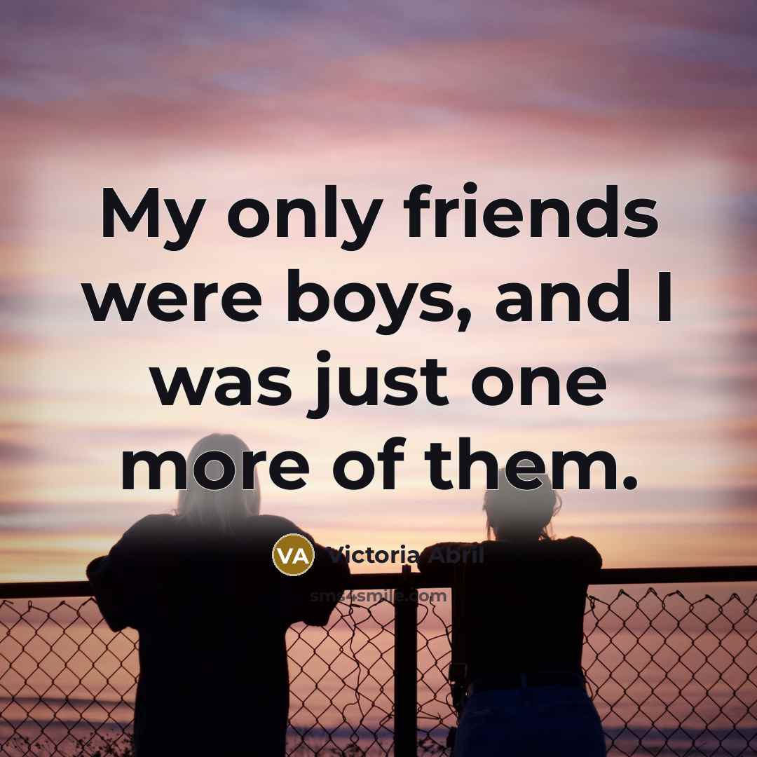 “My only friends were boys, and I was just one…” quote by Victoria Abril