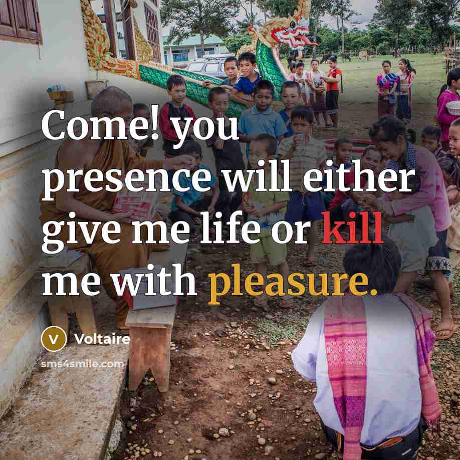 “Come! you presence will either give me life or kill me with pleasure.” quote by Voltaire