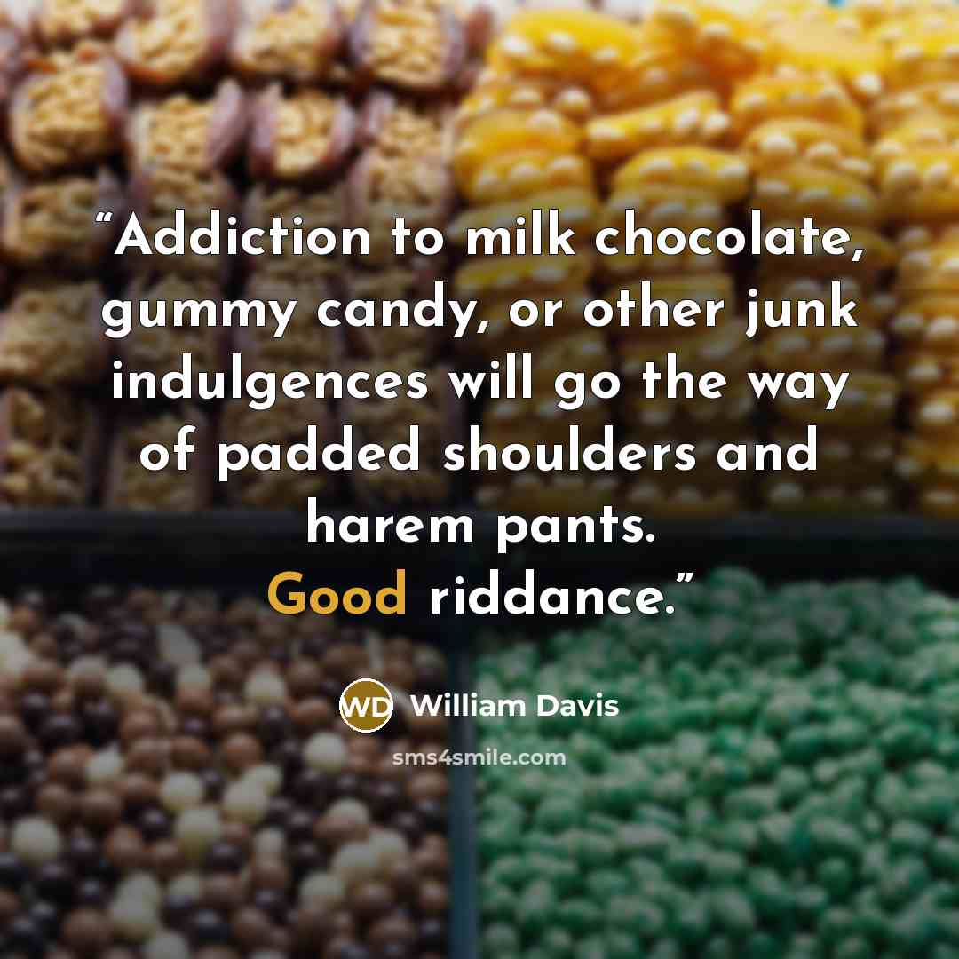 “Addiction to milk chocolate, gummy candy, or other junk indulgences will go the way of padded shoulders and harem pants. Good riddance.” quote by William Davis