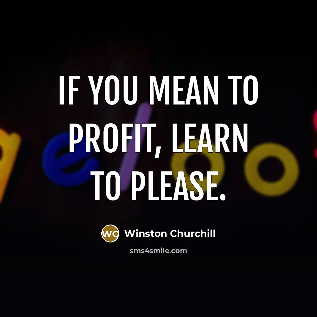 “If you mean to profit, learn to please.…” quote by Winston Churchill