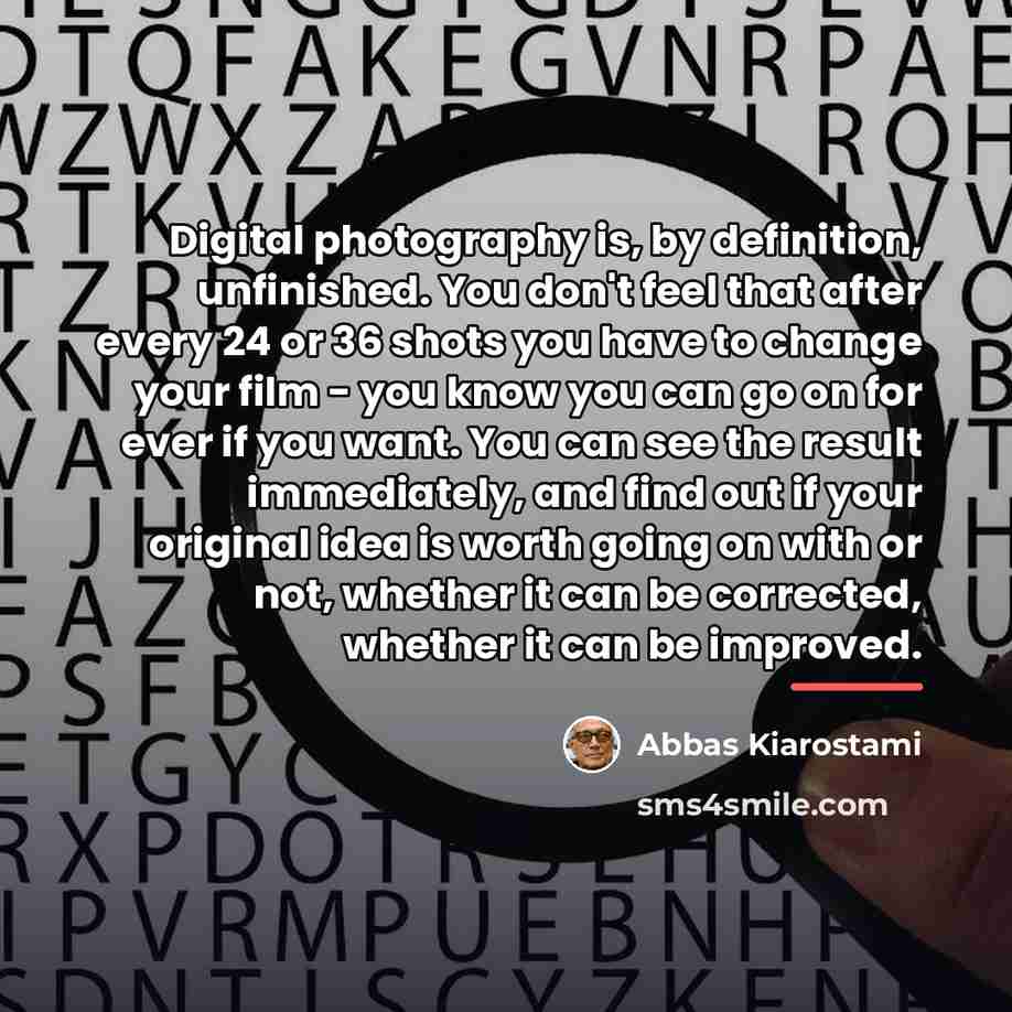 “Digital photography is, by definition, unfinished. You don't feel that…” quote by Abbas Kiarostami