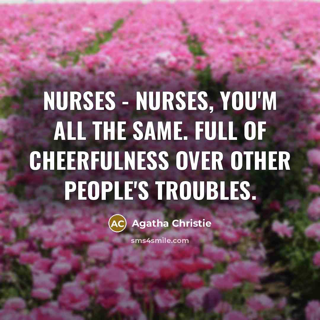 “Nurses - nurses, you'm all the same. Full of cheerfulness…” quote by Agatha Christie