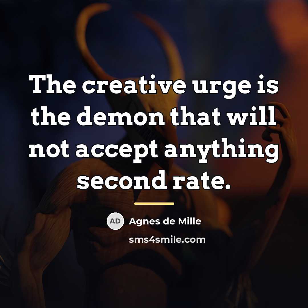 “The creative urge is the demon that will not accept…” quote by Agnes de Mille