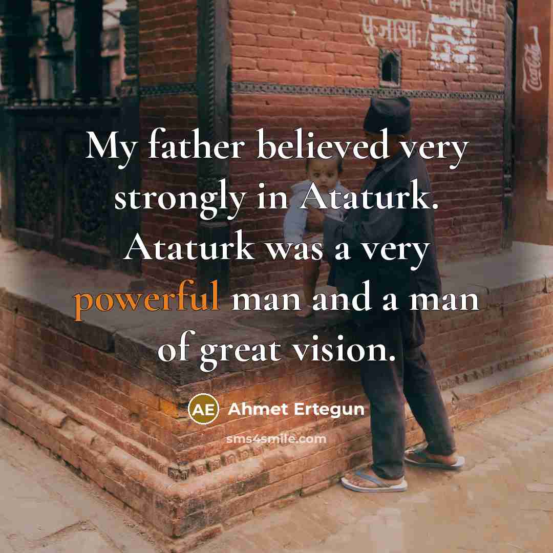 “My father believed very strongly in Ataturk. Ataturk was a…” quote by Ahmet Ertegun