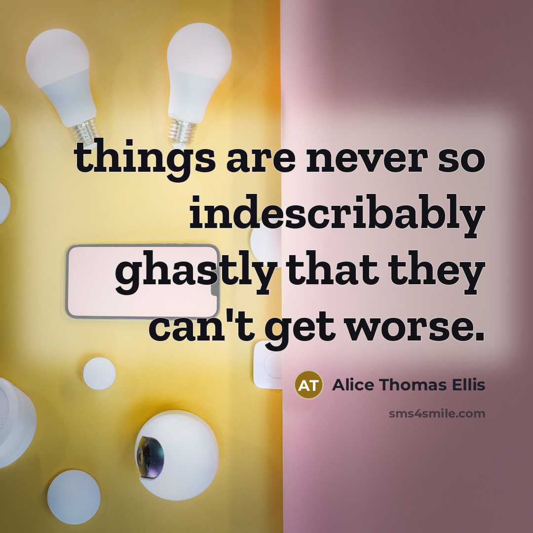 “things are never so indescribably ghastly that they can't get…” quote by Alice Thomas Ellis