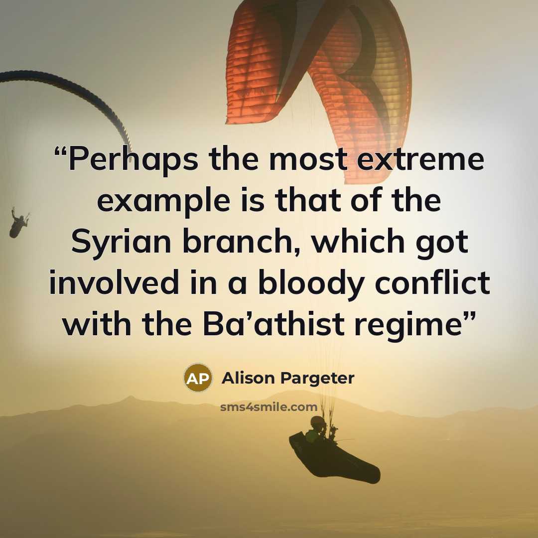 “Perhaps the most extreme example is that of the Syrian branch, which got involved in a bloody conflict with the Ba’athist regime” quote by Alison Pargeter