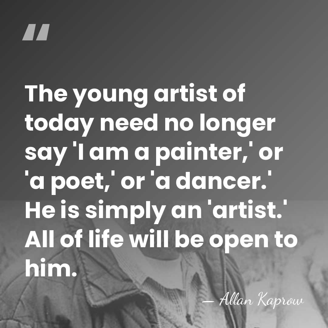 The young artist of today need no longer say 'I am a&hellip; - Allan Kaprow