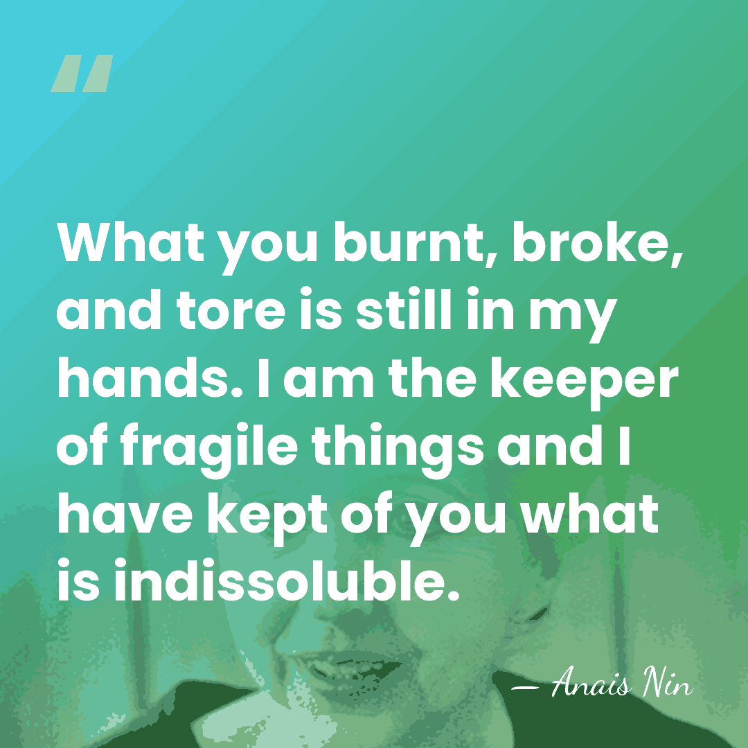 What you burnt, broke, and tore is still in my hands. I&hellip; - Anais Nin