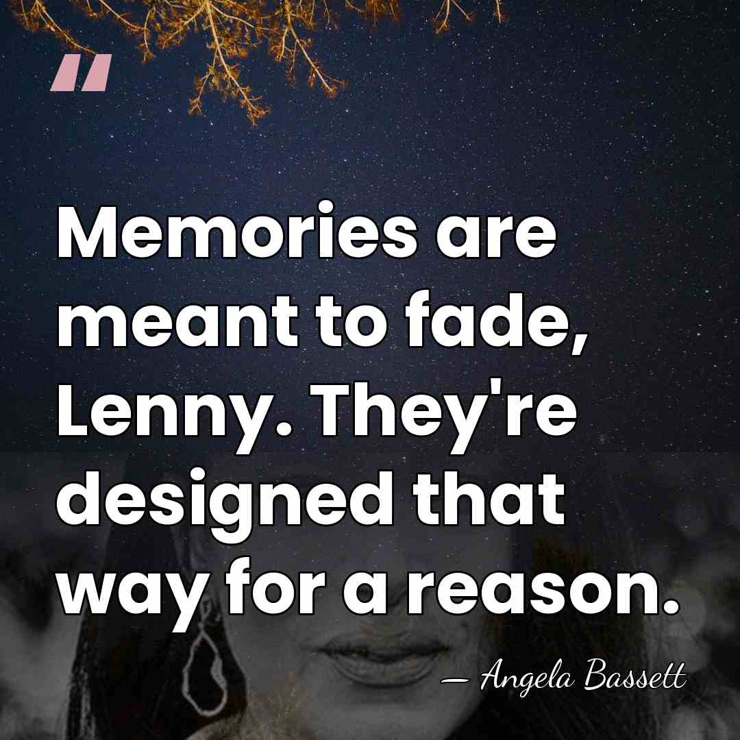 Memories are meant to fade, Lenny. They're designed that way for a&hellip; - Angela Bassett