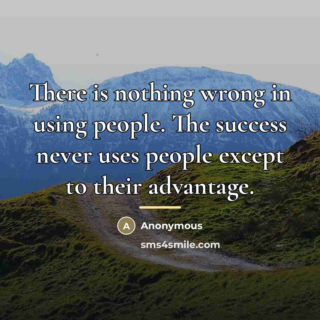 “There is nothing wrong in using people. The success never…” quote by Anonymous