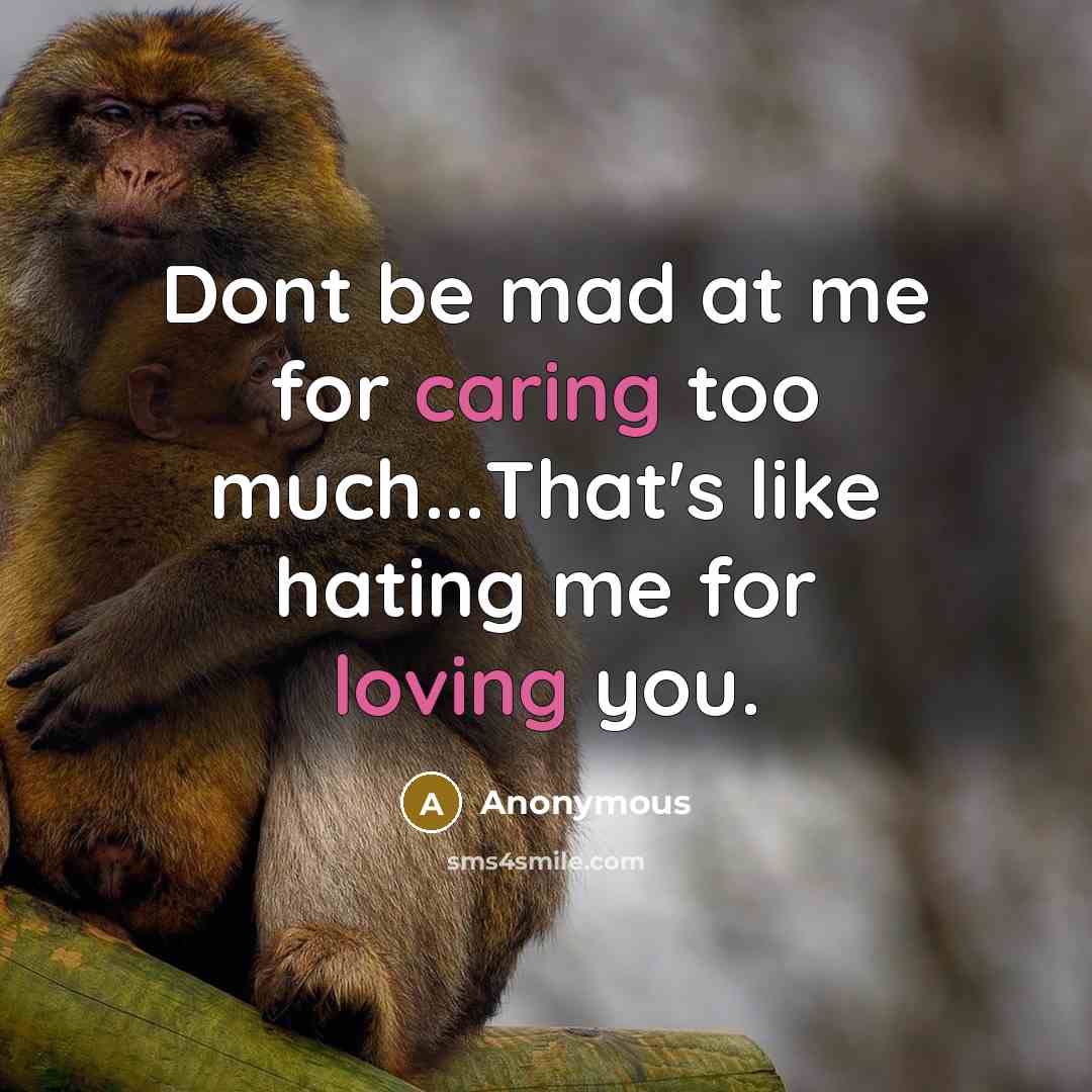 “Dont be mad at me for caring too much...That's like hating me for loving you.” quote by Anonymous