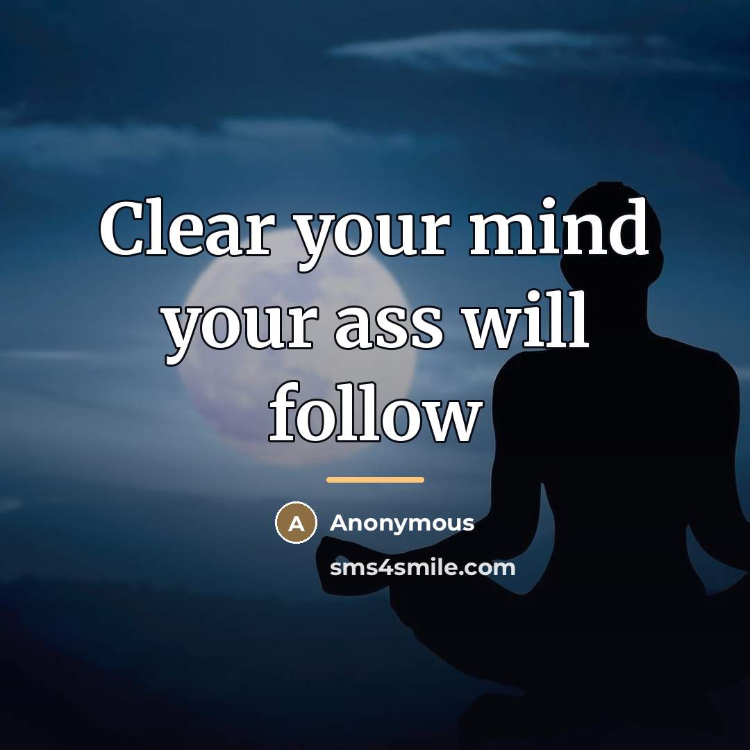 “Clear your mind your ass will follow…” quote by Anonymous