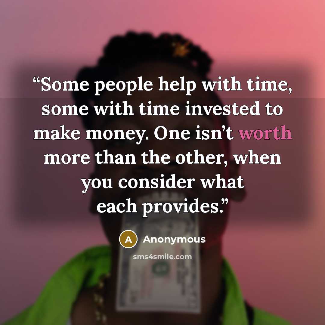 “Some people help with time, some with time invested to make money. One isn’t worth more than the other, when you consider what each provides.” quote by Anonymous