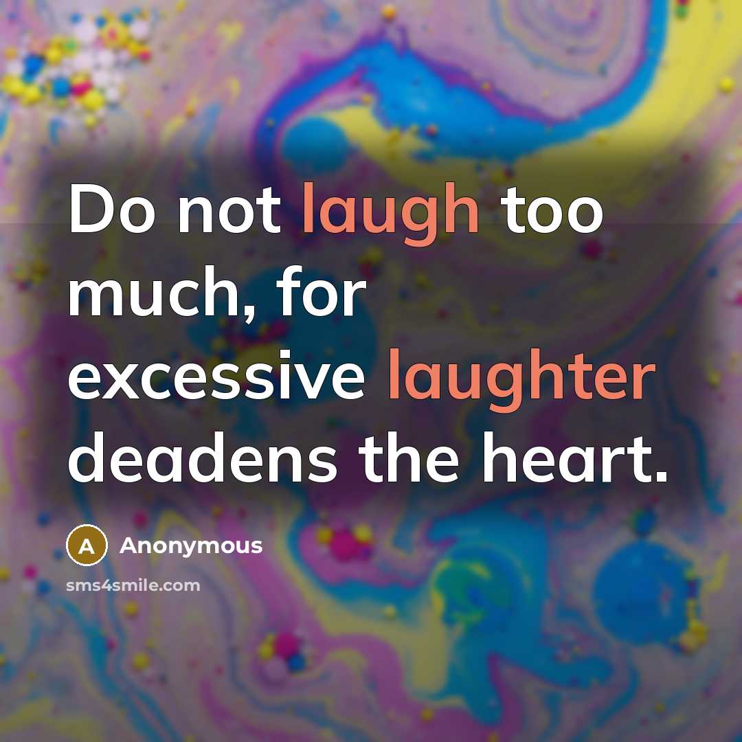 “Do not laugh too much, for excessive laughter deadens the heart.” quote by Anonymous