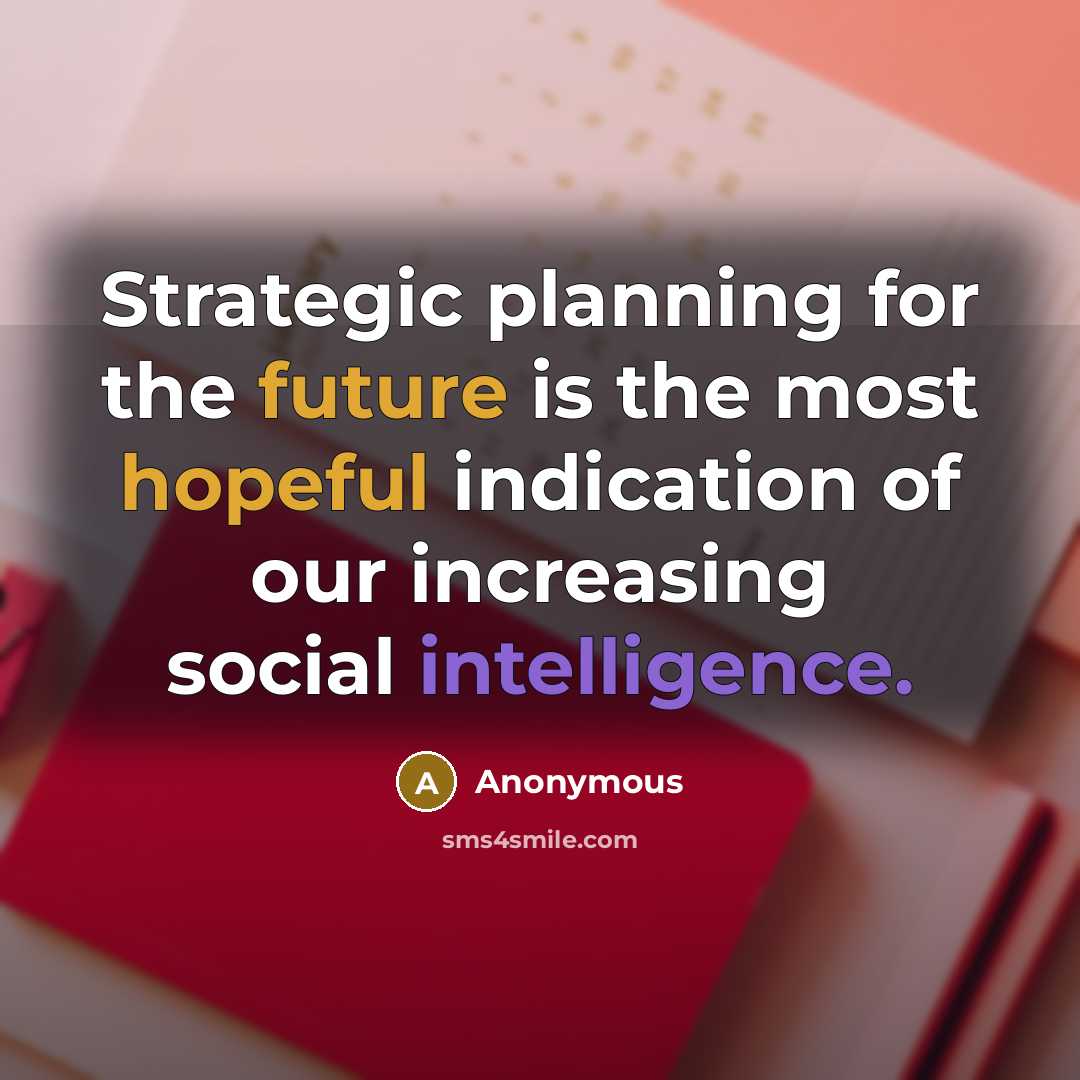“Strategic planning for the future is the most hopeful indication of our increasing social intelligence.” quote by Anonymous