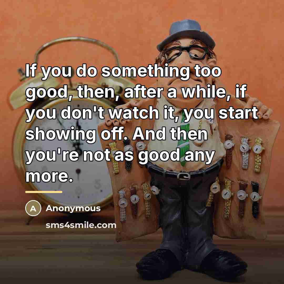 “If you do something too good, then, after a while,…” quote by Anonymous
