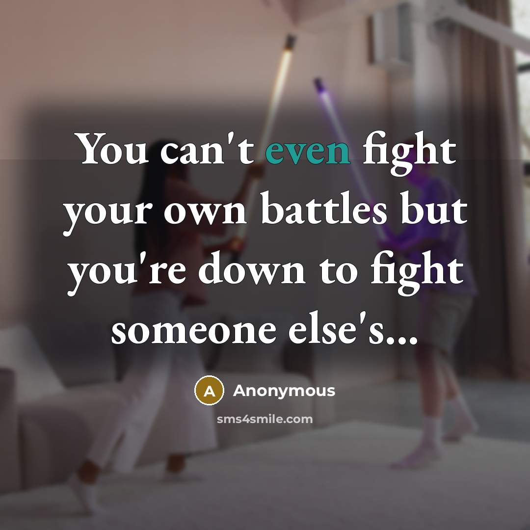 “You can't even fight your own battles but you're down to fight someone else's...” quote by Anonymous