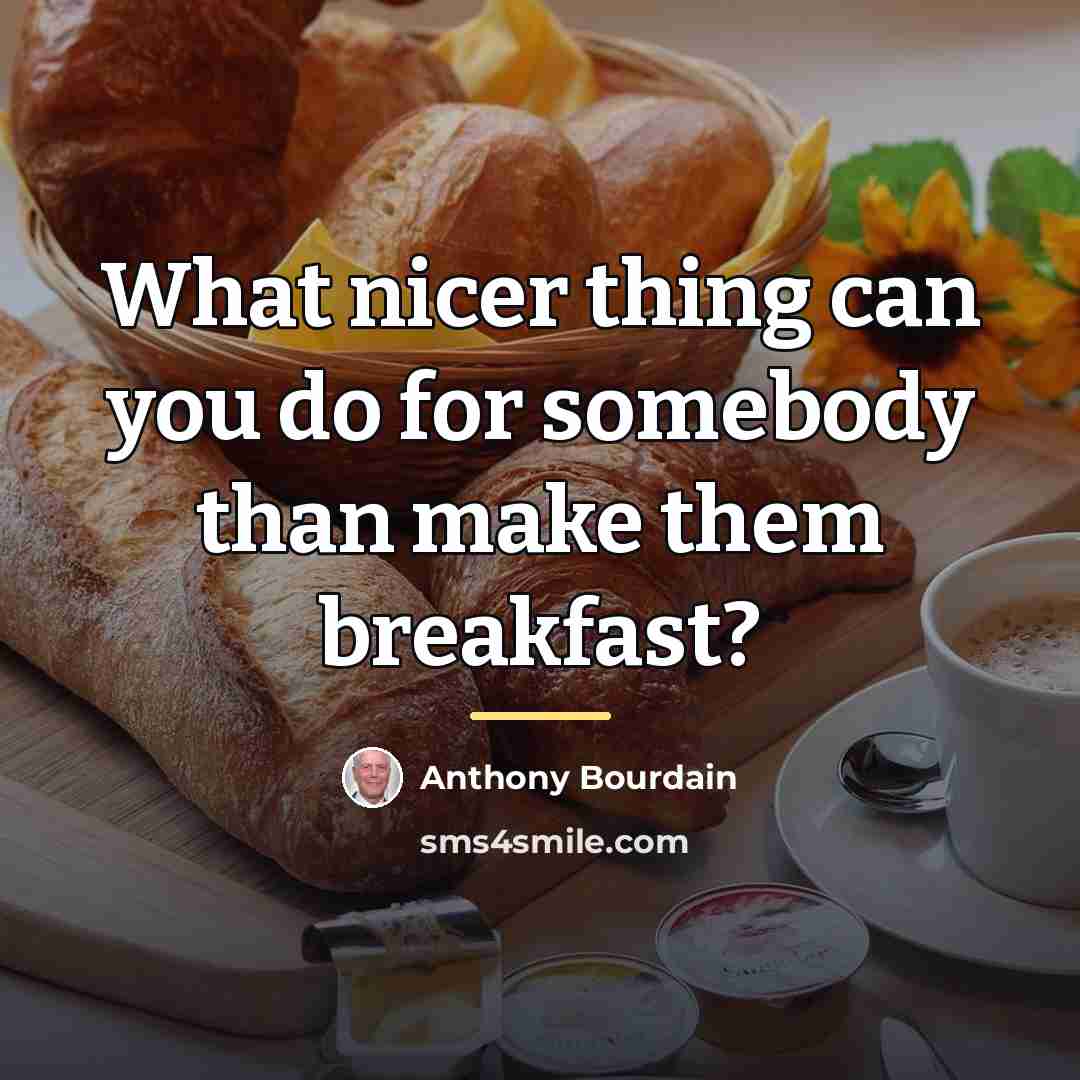 “What nicer thing can you do for somebody than make…” quote by Anthony Bourdain