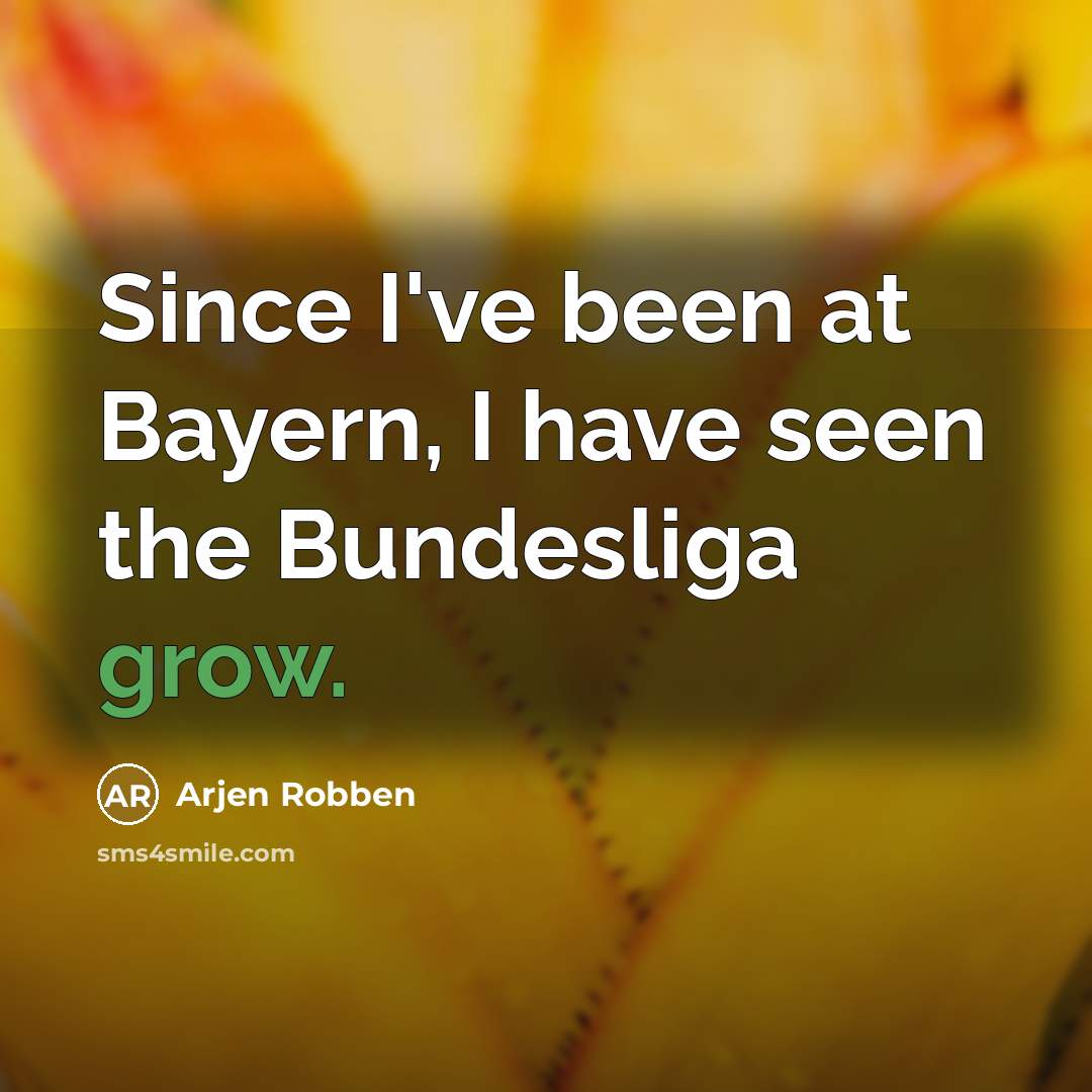 “Since I've been at Bayern, I have seen the Bundesliga…” quote by Arjen Robben