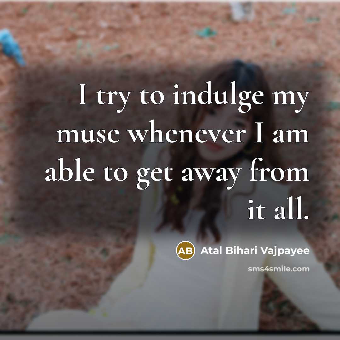 “I try to indulge my muse whenever I am able…” quote by Atal Bihari Vajpayee