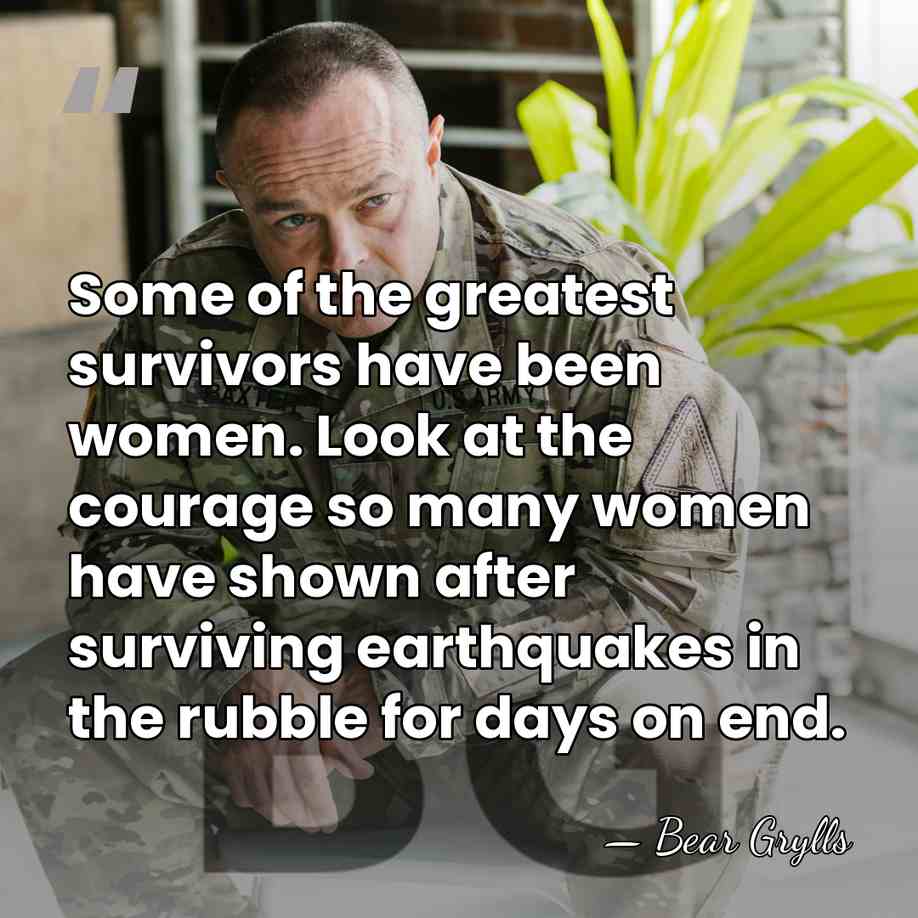 Some of the greatest survivors have been women. Look at the courage&hellip; - Bear Grylls