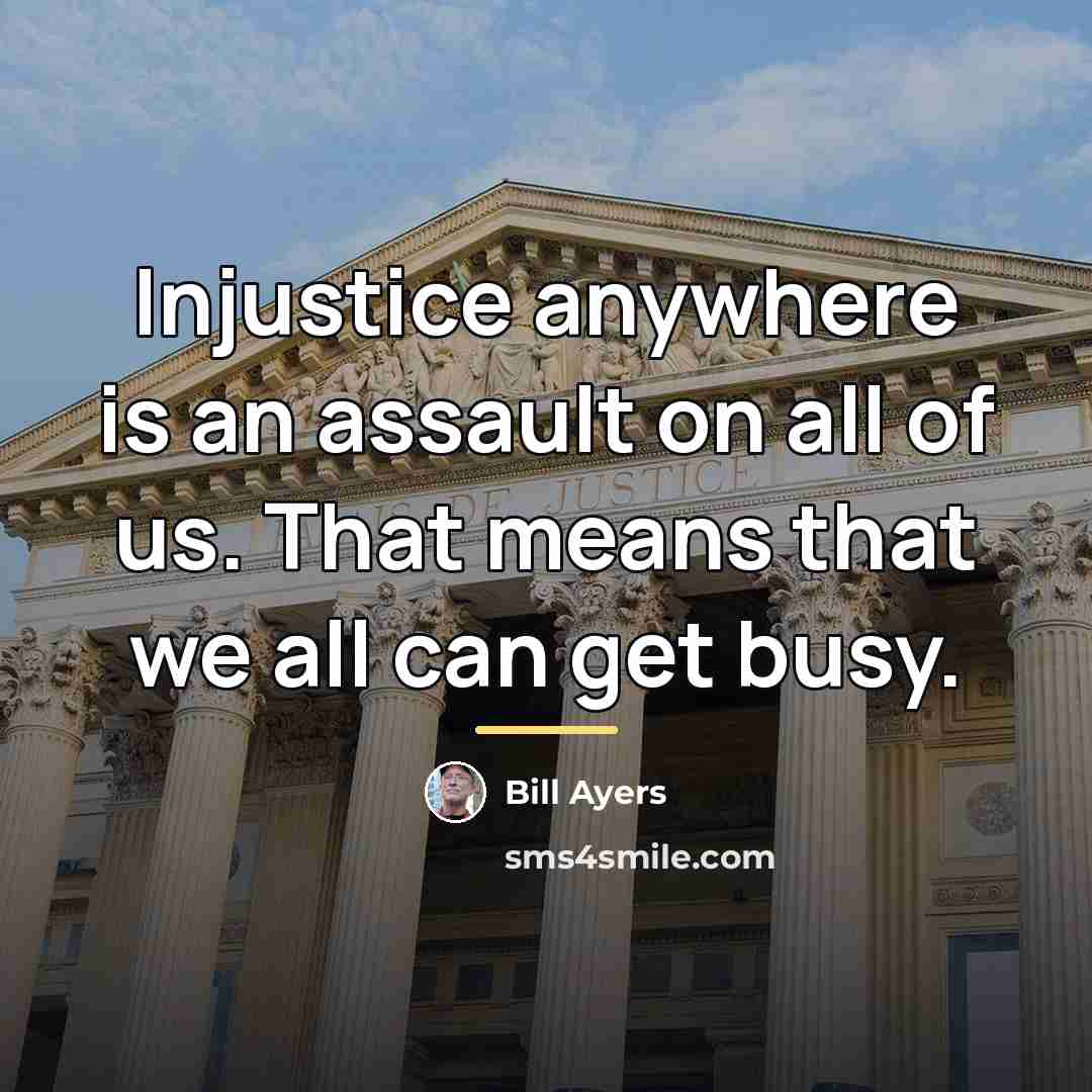 “Injustice anywhere is an assault on all of us. That…” quote by Bill Ayers