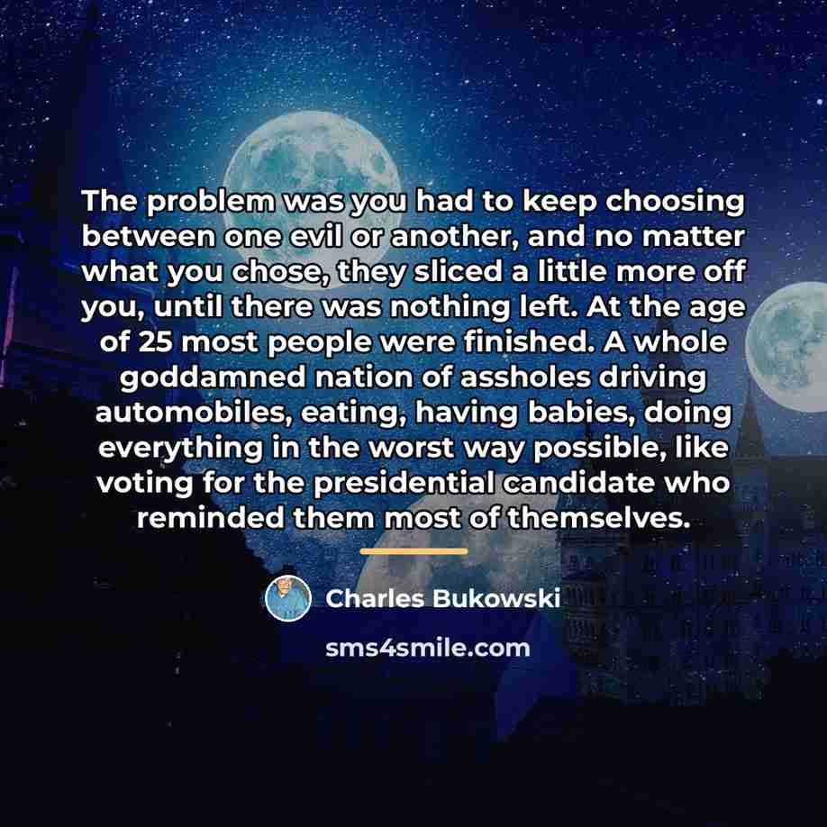 “The problem was you had to keep choosing between one…” quote by Charles Bukowski