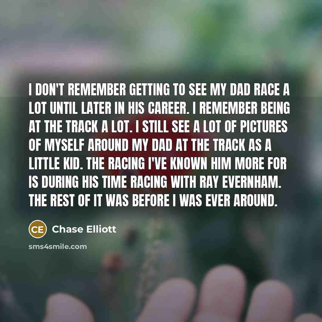 “I don't remember getting to see my dad race a…” quote by Chase Elliott