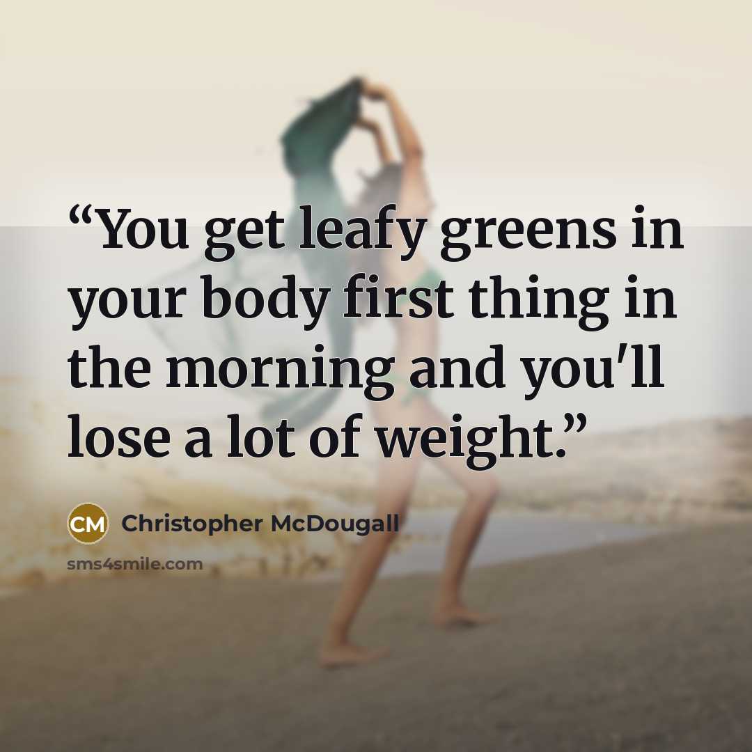 “You get leafy greens in your body first thing in the morning and you'll lose a lot of weight.” quote by Christopher McDougall