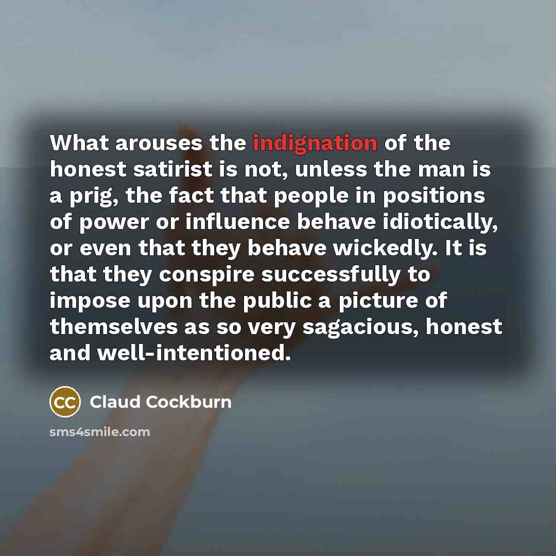 “What arouses the indignation of the honest satirist is not,…” quote by Claud Cockburn