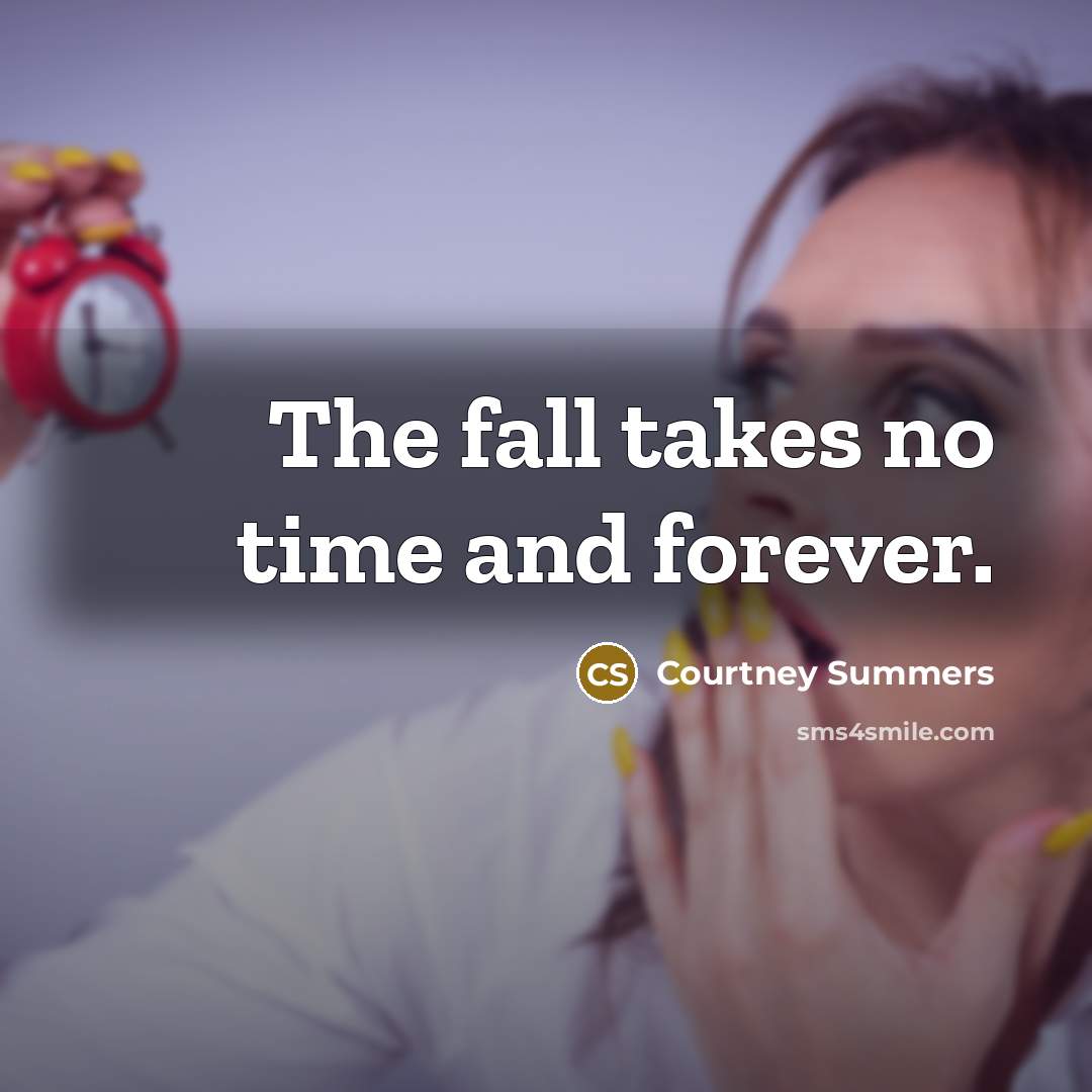 “The fall takes no time and forever.…” quote by Courtney Summers