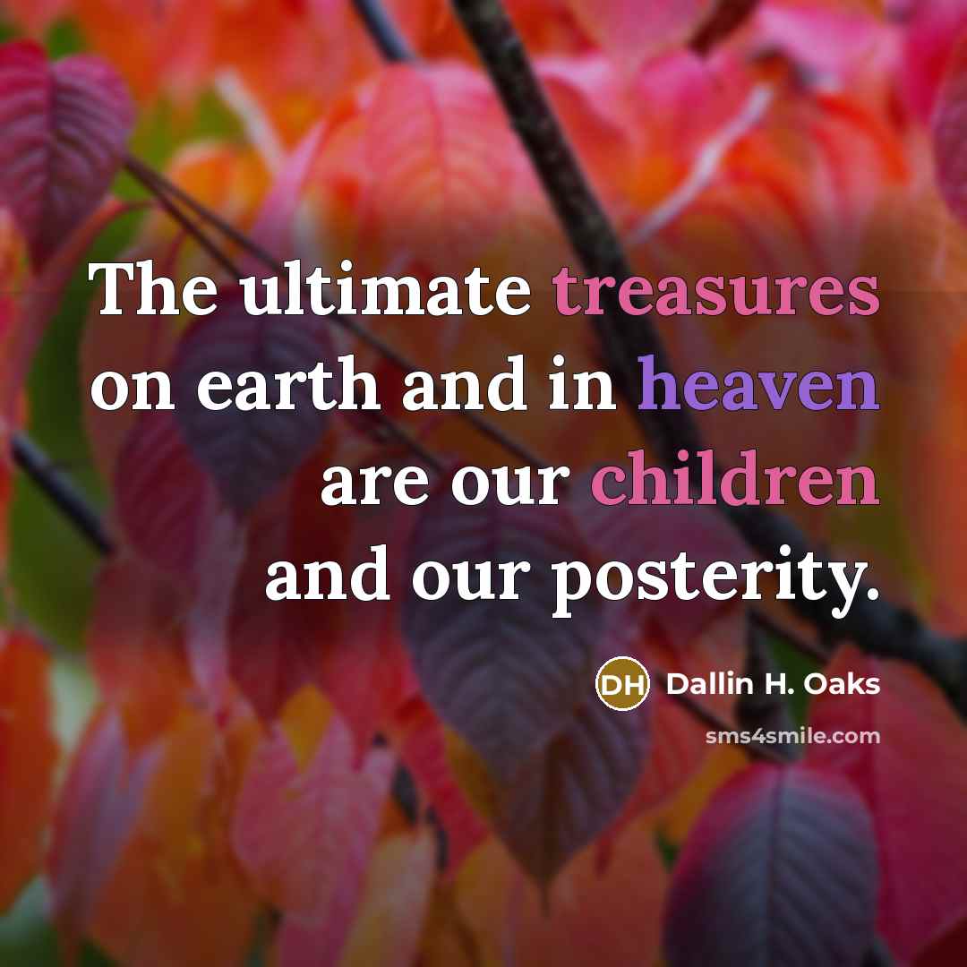 “The ultimate treasures on earth and in heaven are our…” quote by Dallin H. Oaks