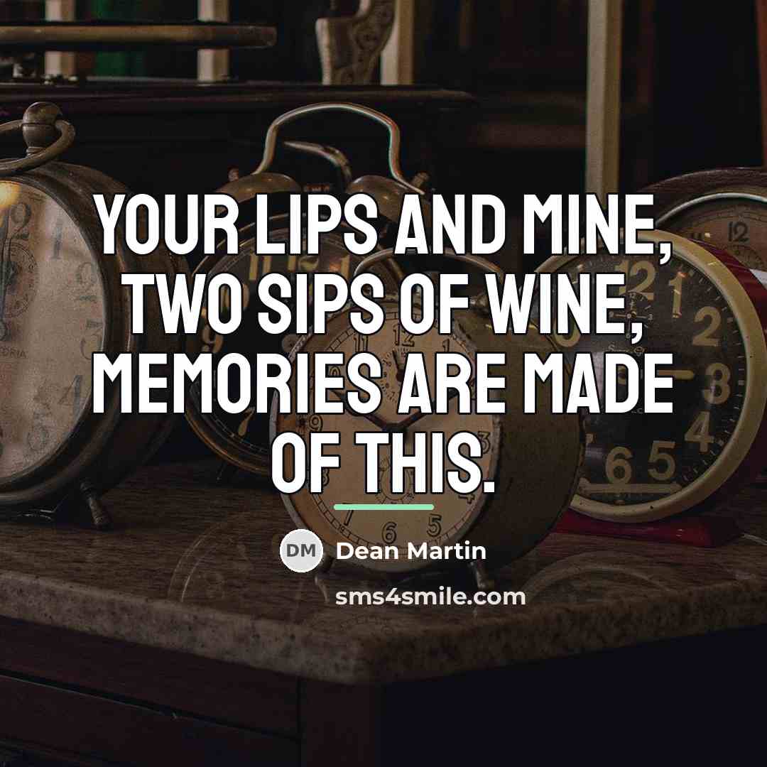 “Your lips and mine, two sips of wine, memories are…” quote by Dean Martin