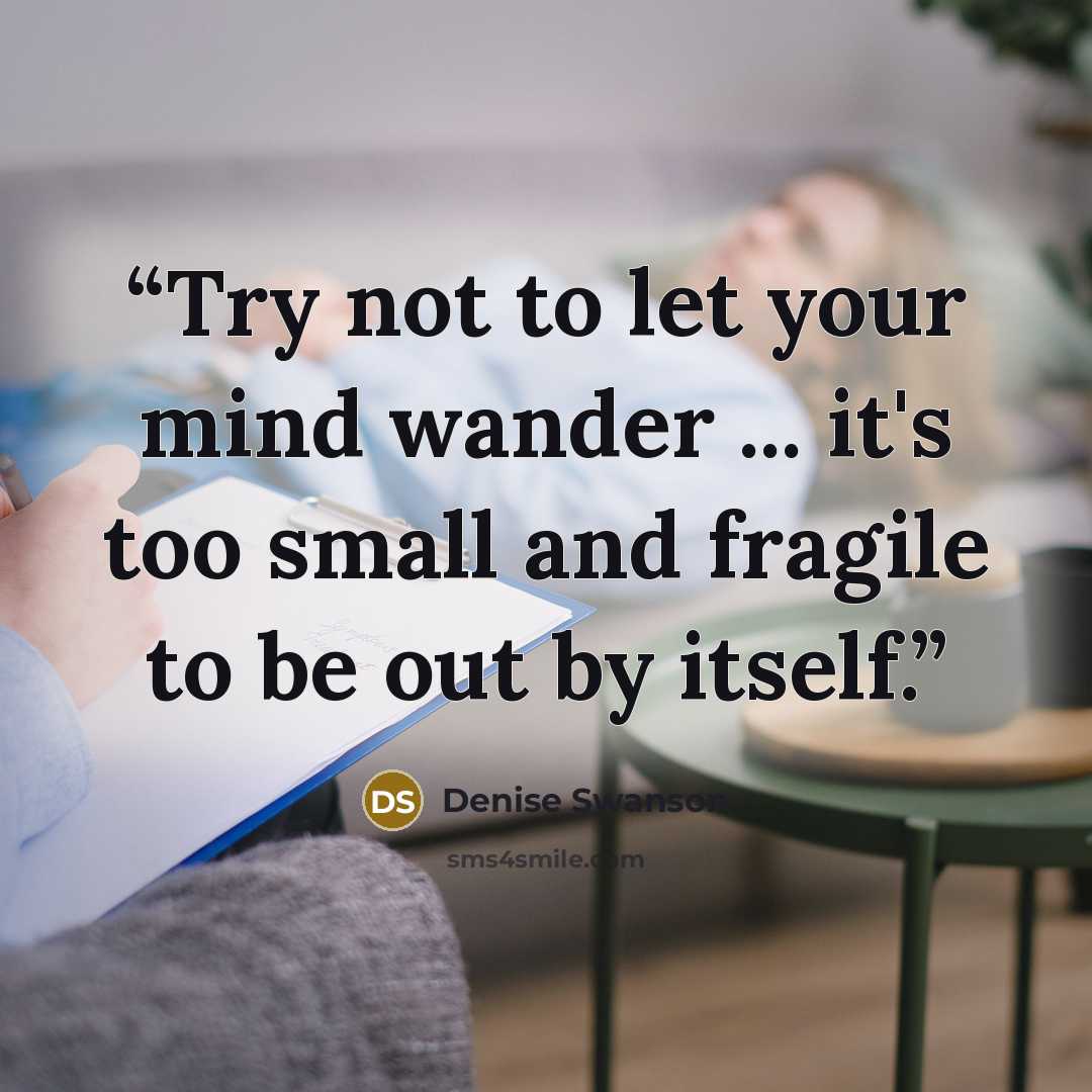 “Try not to let your mind wander ... it's too small and fragile to be out by itself.” quote by Denise Swanson