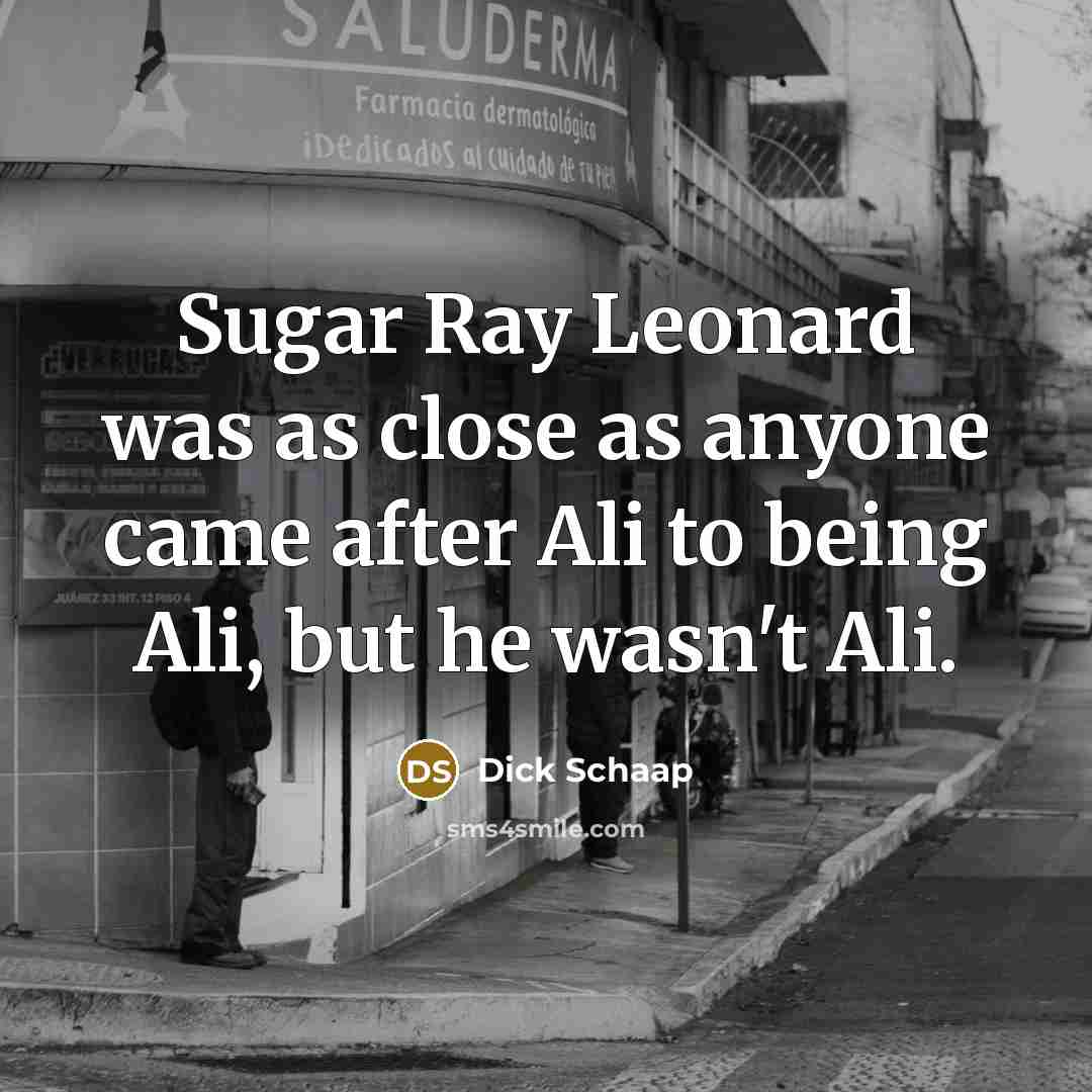 “Sugar Ray Leonard was as close as anyone came after…” quote by Dick Schaap