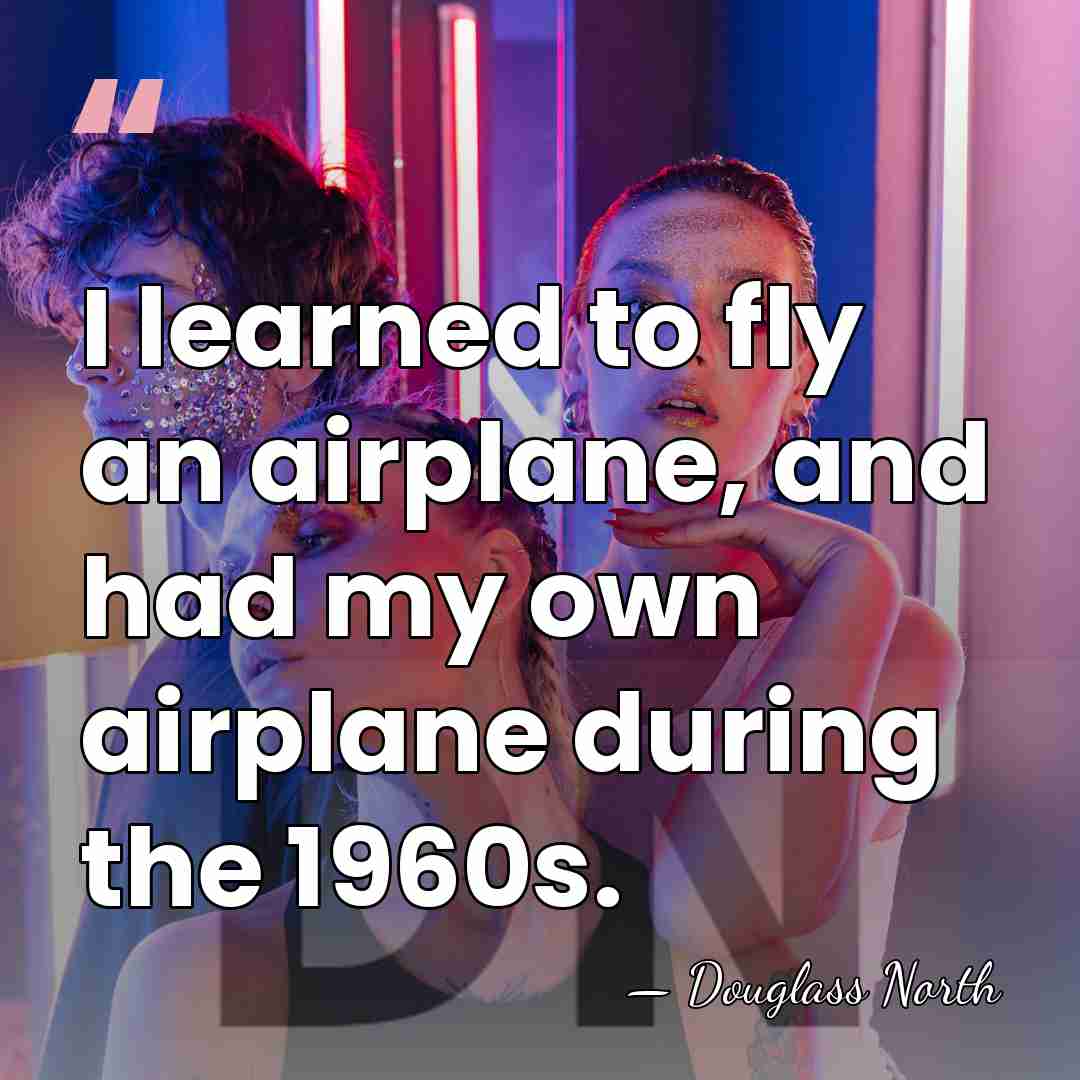 I learned to fly an airplane, and had my own airplane during&hellip; - Douglass North