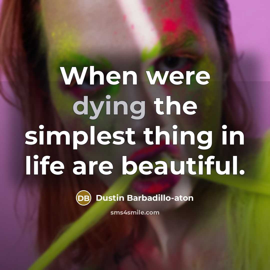 “When were dying the simplest thing in life are beautiful.…” quote by Dustin Barbadillo-Aton