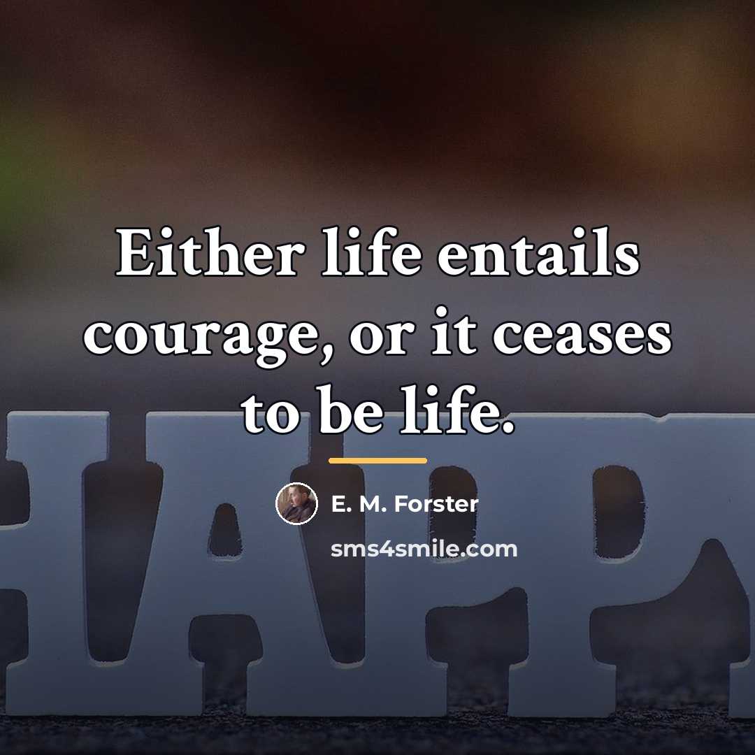 “Either life entails courage, or it ceases to be life.…” quote by E. M. Forster